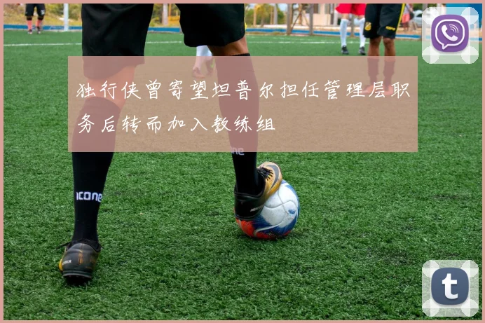 独行侠曾寄望坦普尔担任管理层职务后转而加入教练组